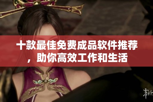 十款最佳免费成品软件推荐，助你高效工作和生活