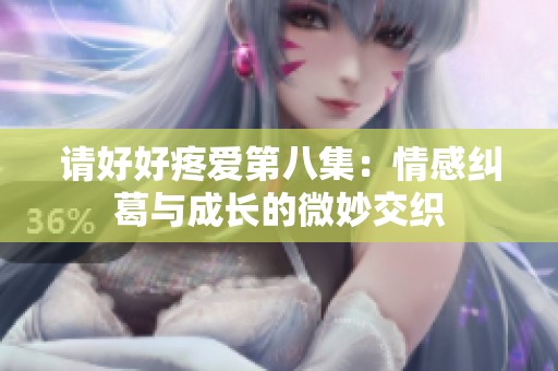 请好好疼爱第八集：情感纠葛与成长的微妙交织