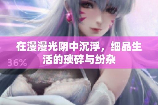 在漫漫光阴中沉浮，细品生活的琐碎与纷杂