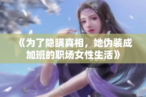 《为了隐瞒真相，她伪装成加班的职场女性生活》