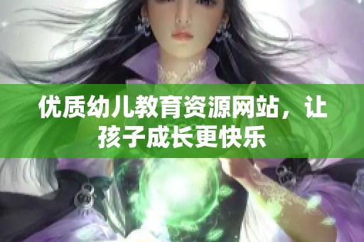 优质幼儿教育资源网站，让孩子成长更快乐