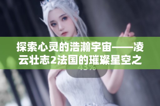 探索心灵的浩瀚宇宙——凌云壮志2法国的璀璨星空之旅