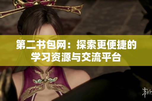 第二书包网：探索更便捷的学习资源与交流平台