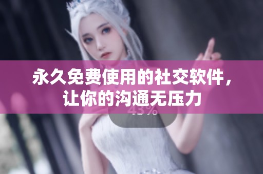 永久免费使用的社交软件，让你的沟通无压力