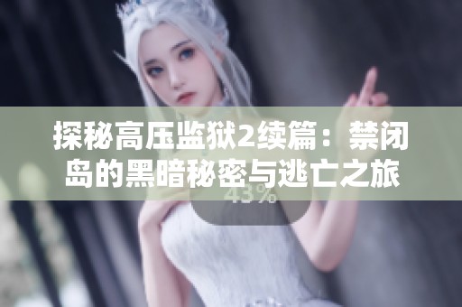 探秘高压监狱2续篇：禁闭岛的黑暗秘密与逃亡之旅