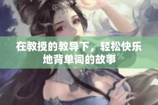 在教授的教导下，轻松快乐地背单词的故事