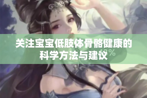 关注宝宝低肢体骨骼健康的科学方法与建议