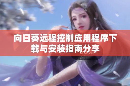 向日葵远程控制应用程序下载与安装指南分享
