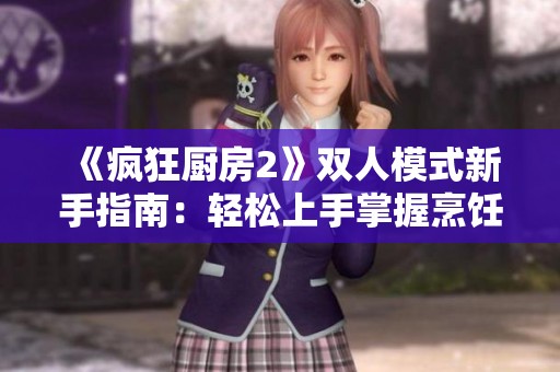 《疯狂厨房2》双人模式新手指南：轻松上手掌握烹饪技巧！