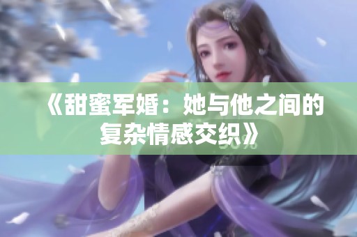 《甜蜜军婚：她与他之间的复杂情感交织》