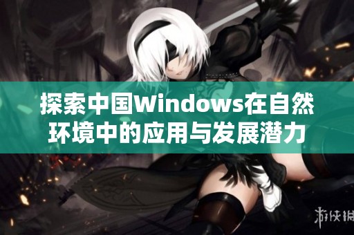探索中国Windows在自然环境中的应用与发展潜力