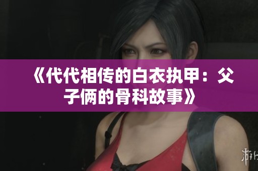 《代代相传的白衣执甲：父子俩的骨科故事》