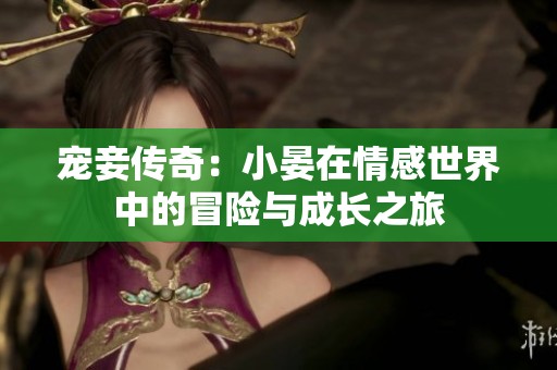 宠妾传奇：小晏在情感世界中的冒险与成长之旅