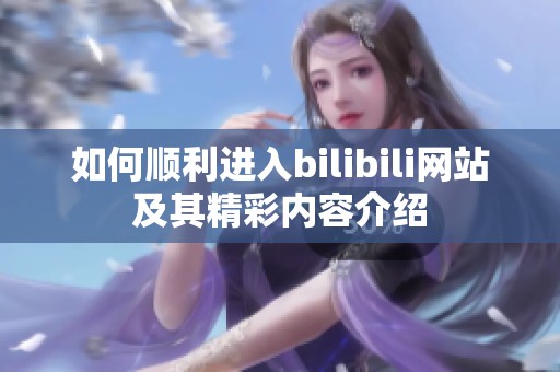 如何顺利进入bilibili网站及其精彩内容介绍