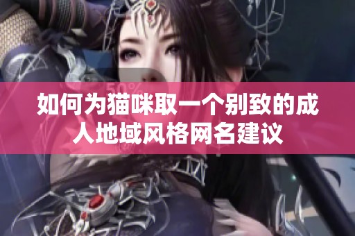 如何为猫咪取一个别致的成人地域风格网名建议