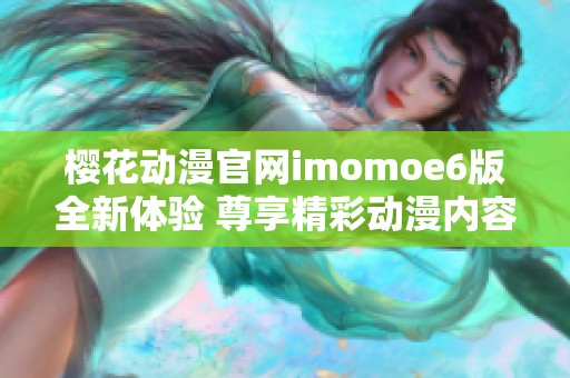 樱花动漫官网imomoe6版全新体验 尊享精彩动漫内容