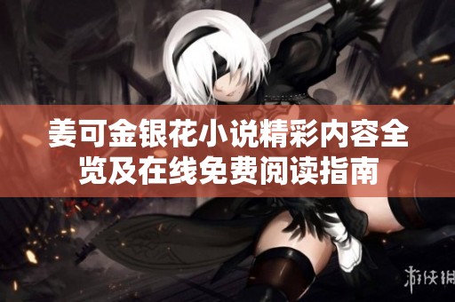 姜可金银花小说精彩内容全览及在线免费阅读指南