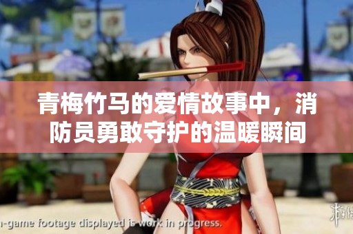 青梅竹马的爱情故事中，消防员勇敢守护的温暖瞬间
