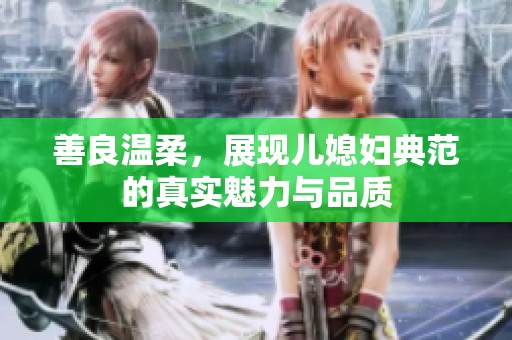 善良温柔，展现儿媳妇典范的真实魅力与品质