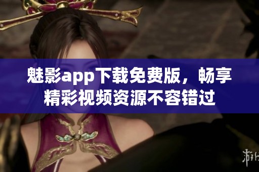 魅影app下载免费版，畅享精彩视频资源不容错过
