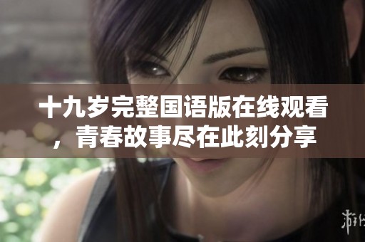 十九岁完整国语版在线观看，青春故事尽在此刻分享