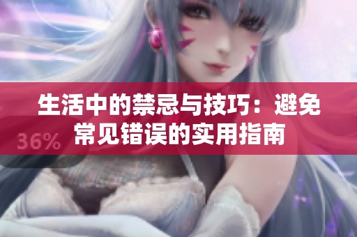 生活中的禁忌与技巧：避免常见错误的实用指南