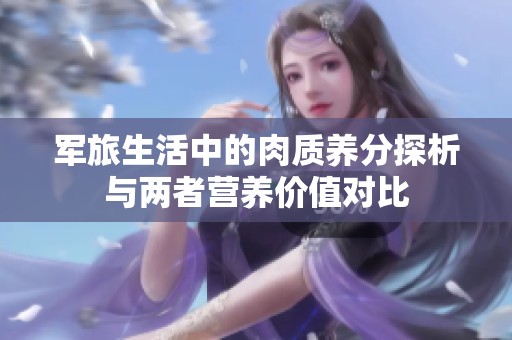 军旅生活中的肉质养分探析与两者营养价值对比