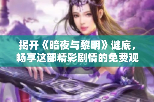 揭开《暗夜与黎明》谜底，畅享这部精彩剧情的免费观看体验