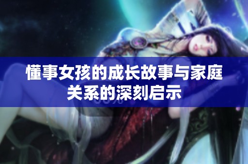 懂事女孩的成长故事与家庭关系的深刻启示
