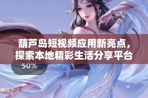 葫芦岛短视频应用新亮点，探索本地精彩生活分享平台