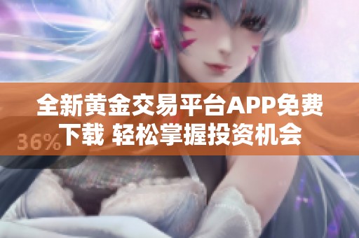 全新黄金交易平台APP免费下载 轻松掌握投资机会