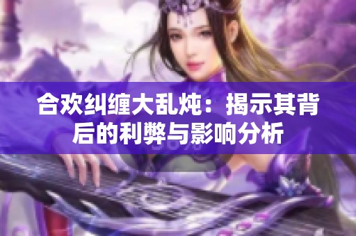 合欢纠缠大乱炖：揭示其背后的利弊与影响分析
