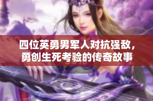 四位英勇男军人对抗强敌，勇创生死考验的传奇故事
