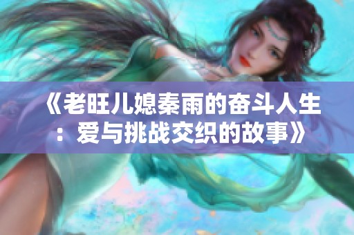 《老旺儿媳秦雨的奋斗人生：爱与挑战交织的故事》