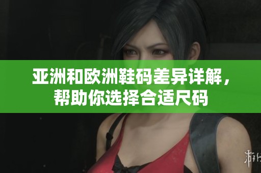 亚洲和欧洲鞋码差异详解，帮助你选择合适尺码