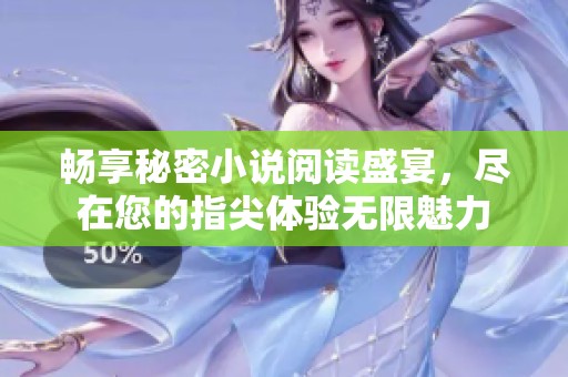 畅享秘密小说阅读盛宴，尽在您的指尖体验无限魅力