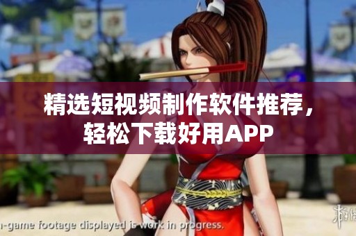 精选短视频制作软件推荐，轻松下载好用APP