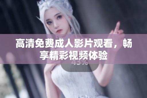 高清免费成人影片观看，畅享精彩视频体验