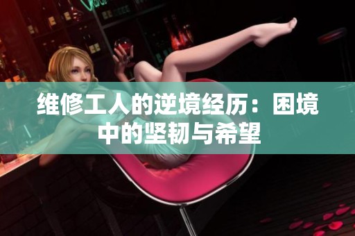 维修工人的逆境经历：困境中的坚韧与希望
