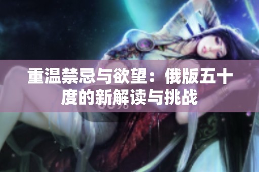 重温禁忌与欲望：俄版五十度的新解读与挑战