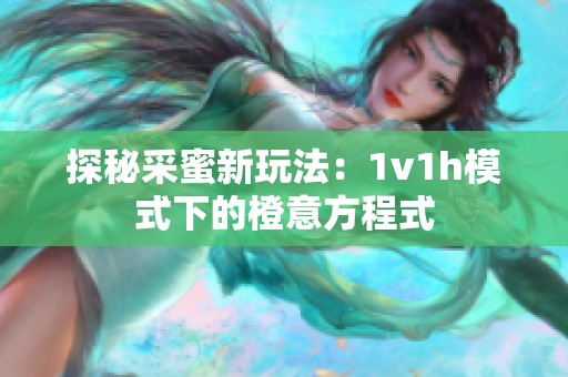探秘采蜜新玩法：1v1h模式下的橙意方程式