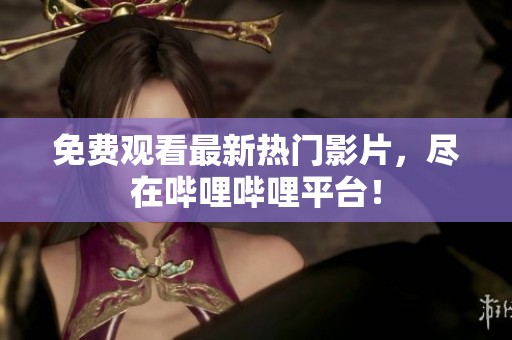 免费观看最新热门影片，尽在哔哩哔哩平台！