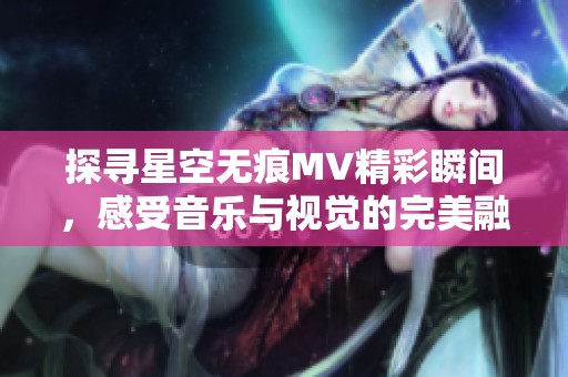 探寻星空无痕MV精彩瞬间，感受音乐与视觉的完美融合