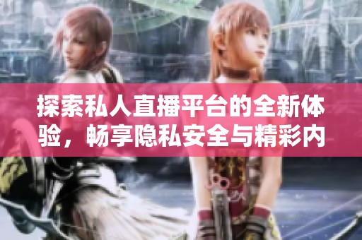探索私人直播平台的全新体验，畅享隐私安全与精彩内容