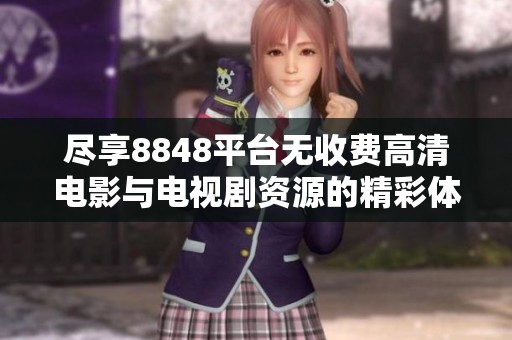 尽享8848平台无收费高清电影与电视剧资源的精彩体验