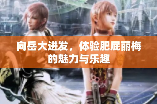 向岳大进发，体验肥屁丽梅的魅力与乐趣