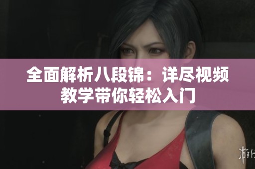 全面解析八段锦：详尽视频教学带你轻松入门