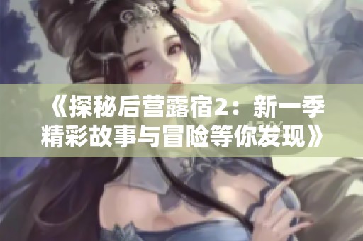 《探秘后营露宿2：新一季精彩故事与冒险等你发现》