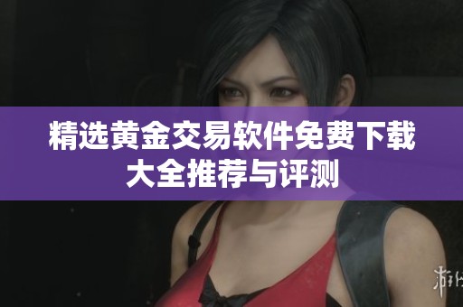 精选黄金交易软件免费下载大全推荐与评测