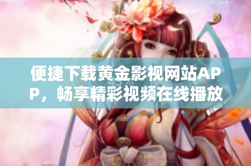 便捷下载黄金影视网站APP，畅享精彩视频在线播放服务